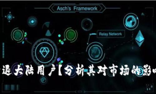 Tokenim是否会清退大陆用户？分析其对市场的影响及用户应对策略