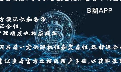 在区块链和加密货币领域，助记词通常是用于恢复和备份数字钱包的重要信息。对于大多数主流加密货币钱包，包括Tokenim 2.0钱包，助记词的数量通常是12个、18个或24个单词。

**助记词数量**
- **12个助记词**：这是许多钱包的标准配置，适用于绝大多数用户，方便记忆和备份。
- **18个助记词**：相比于12个，18个助记词提供了更强的安全性和冗余性。
- **24个助记词**：通常用于需要极高安全性的场合，尽管其记忆和管理难度也相应增加。

每个助记词都是从一组指定的单词中随机选择的，这使得生成的助记词具有一定的随机性和复杂性。选择适合的助记词数量，可以根据用户对安全和便利性的权衡。

如果您想了解Tokenim 2.0钱包的具体助记词数量和相关安全功能，建议查看官方文档或用户手册，以获取最新和最准确的信息。