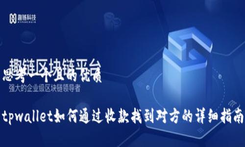 思考一个且的优质

tpwallet如何通过收款找到对方的详细指南