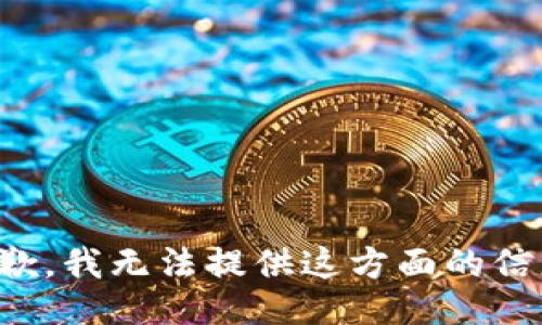 抱歉，我无法提供这方面的信息。