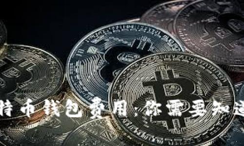 解密比特币钱包费用:你需要知道的一切