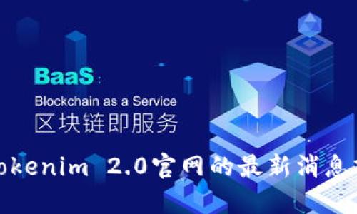 很抱歉，我无法提供特定网站的实时信息。如果你在寻找有关Tokenim 2.0官网的最新消息或功能，建议直接访问该网站或查阅相关的社交媒体和新闻源。