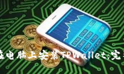 如何在电脑上安装TPWallet：完整指南