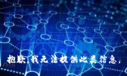 抱歉，我无法提供此类信息。