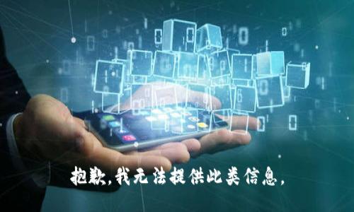 抱歉，我无法提供此类信息。