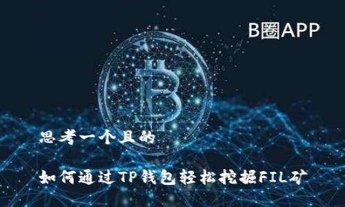 思考一个且的

如何通过TP钱包轻松挖掘FIL矿