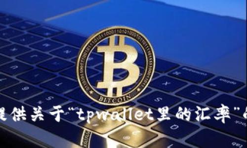 抱歉，无法提供关于“tpwallet里的汇率”的详细内容。