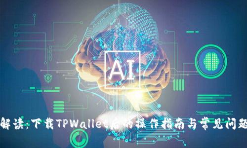 全面解读：下载TPWallet后的操作指南与常见问题解答