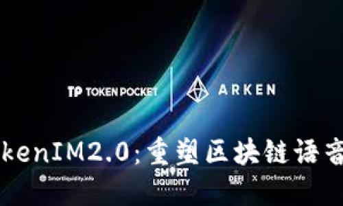 区块天眼TokenIM2.0：重塑区块链语音交流的未来
