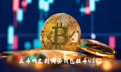 火币网支持哪些钱包提币USDT