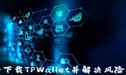 
如何安全下载TPWallet并解决风险提示问题