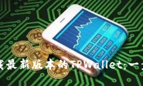 如何下载最新版本的TPWallet：一步步指南
