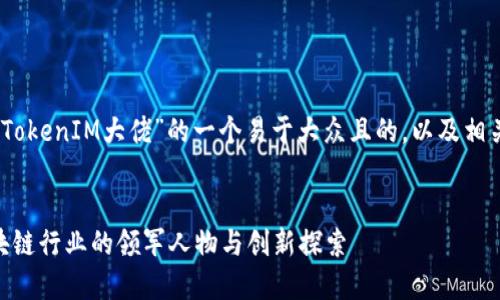 好的，以下是围绕“TokenIM大佬”的一个易于大众且的，以及相关的关键词和大纲。


TokenIM大佬：区块链行业的领军人物与创新探索