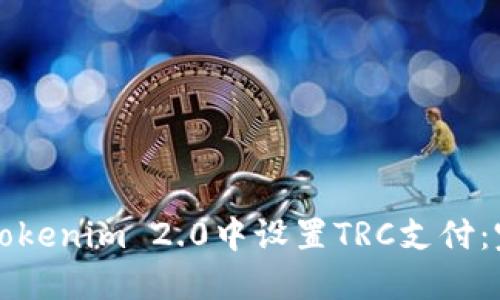 如何在Tokenim 2.0中设置TRC支付：完整指南