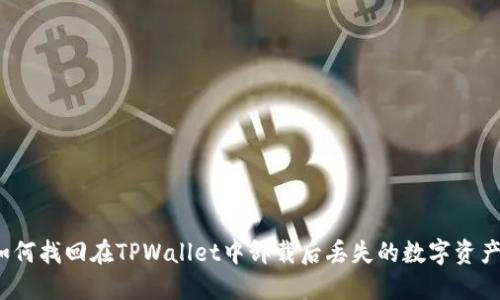 如何找回在TPWallet中卸载后丢失的数字资产？