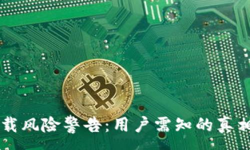 :
TPWallet下载风险警告：用户需知的真相与解决方案