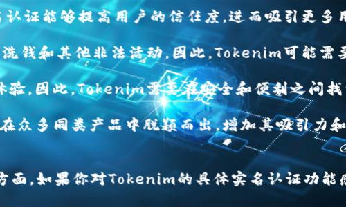 要具体了解Tokenim是否为实名认证，我们可以从以下几个方面进行分析。如果你需要详细的信息，可以继续阅读。

### Tokenim是什么？
Tokenim是一个以区块链为基础的项目，通常用于加密货币和数字资产的管理、交易等。它的目的是提升用户在这一领域的体验和安全性。具体的功能可能包括钱包服务、交易平台等。

### 实名认证的定义
实名认证通常指的是通过某种方式验证用户的身份，例如通过上传身份证件、面部识别等手段，确保用户的身份真实可信。这在很多领域中都是一个重要的安全措施，尤其是在涉及金融交易和数据保护的场景中。

### Tokenim与实名认证的关系
1. **用户安全**：Tokenim是否实施实名认证将影响用户的安全性。一般来说，实名认证能够提高用户的信任度，进而吸引更多用户参与。
  
2. **合规性**：许多国家的法律法规要求金融类服务和平台实现实名认证，以防止洗钱和其他非法活动。因此，Tokenim可能需要根据所在地区的法律来进行实名认证。

3. **用户体验**：虽然实名认证可以增加安全性，但若过程复杂，也可能影响用户体验。因此，Tokenim需要在安全和便利之间找到一个平衡。

4. **市场竞争**：在竞争激烈的市场环境中，拥有实名认证的功能可以使Tokenim在众多同类产品中脱颖而出，增加其吸引力和市场份额。

### 结论
是否Tokenim进行实名认证，可能取决于项目的性质、法律要求以及其商业战略等方面。如果你对Tokenim的具体实名认证功能感兴趣，建议你查阅官方文档或社区讨论。