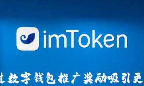 
如何通过数字钱包推广奖励吸引更多用户？