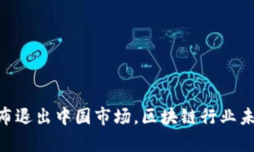  Tokenim宣布退出中国市场，区块链行业未来何去何从？