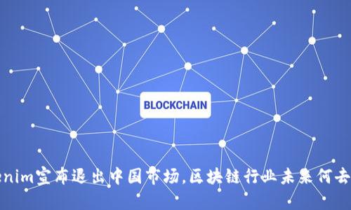  Tokenim宣布退出中国市场，区块链行业未来何去何从？