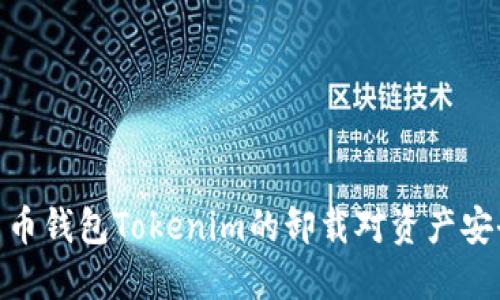 : 加密货币钱包Tokenim的卸载对资产安全的影响