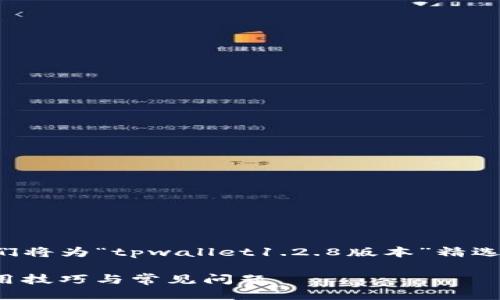 思考

为满足用户的搜索需求并提升效果，我们将为“tpwallet1.2.8版本”精选一个以及相关关键词。以下是相应内容：

tpwallet 1.2.8 版本解读：新功能、使用技巧与常见问题