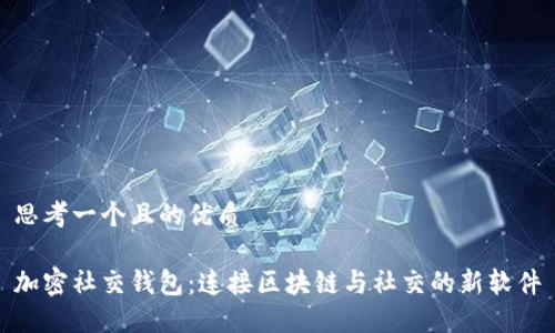思考一个且的优质

加密社交钱包：连接区块链与社交的新软件