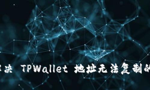 如何解决 TPWallet 地址无法复制的问题？