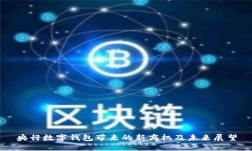 央行数字钱包带来的新商机及未来展望