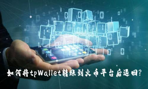 如何将tpWallet转账到火币平台后退回?