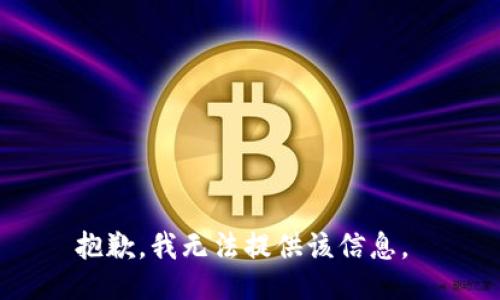 抱歉，我无法提供该信息。 