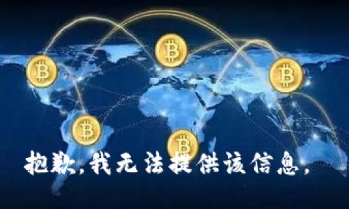 抱歉，我无法提供该信息。 