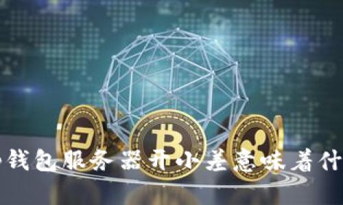 t p钱包服务器开小差意味着什么？