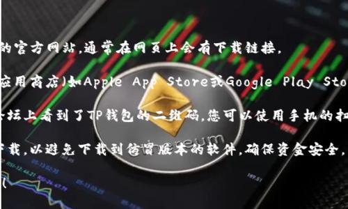 要下载TP钱包，您可以按照以下步骤操作：

1. **访问官方网站**：打开浏览器，访问TP钱包的官方网站，通常在网页上会有下载链接。

2. **应用商店搜索**：如果您使用手机，可以在应用商店（如Apple App Store或Google Play Store）中搜索“TP钱包”，找到相关应用后进行下载。

3. **二维码扫描**：如果您在某些社交媒体或论坛上看到了TP钱包的二维码，您可以使用手机的扫描功能直接下载应用。

4. **注意安全**：确保从官方网站或官方渠道下载，以避免下载到仿冒版本的软件，确保资金安全。

如果您需要进一步的帮助或具体链接，请告知我！