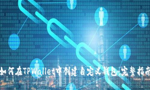 如何在TPWallet中创建自定义钱包：完整指南
