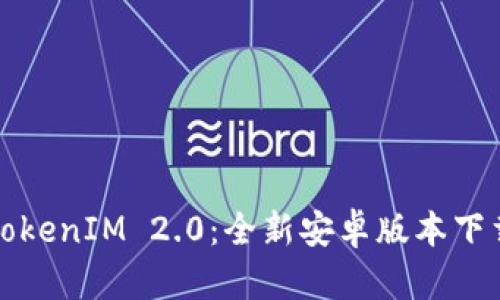 探索TokenIM 2.0：全新安卓版本下载指南