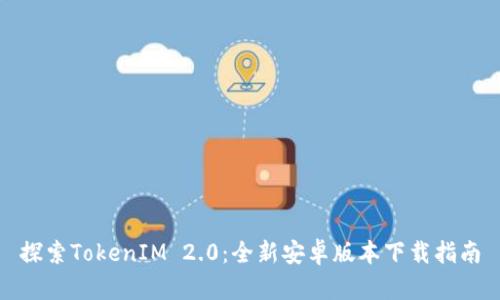 探索TokenIM 2.0：全新安卓版本下载指南
