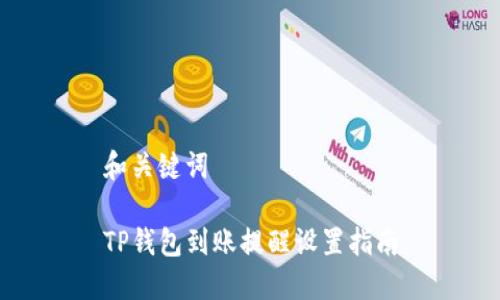 和关键词

TP钱包到账提醒设置指南