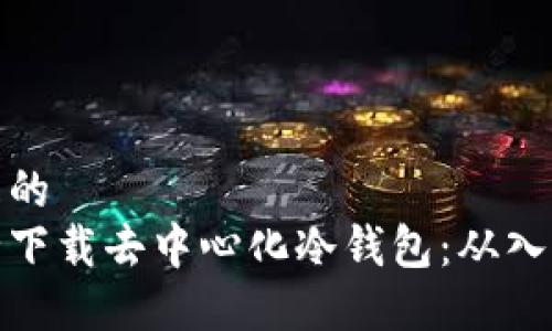 思考并且的  
如何安全下载去中心化冷钱包：从入门到精通