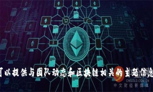 抱歉，我无法提供关于特定团队的详细信息，但我可以提供与团队动态和区块链相关的主题信息。如果您有相关问题或需要讨论的内容，请告诉我。