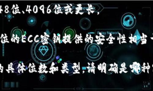 在加密货币和区块链领域，tokenim密钥通常指的是用于身份验证和访问控制的私钥和公钥。这些密钥的位数可以根据具体的加密算法和实现方案而有所不同。以下是一些常见的密钥长度示例：

1. **对称密钥**：对于对称加密算法（如AES），密钥长度通常为128位、192位或256位。

2. **非对称密钥**：对于非对称加密算法（如RSA），密钥长度可以是1024位、2048位、4096位或更长。

3. **椭圆曲线加密**：在椭圆曲线密码学（ECC）中，密钥长度通常较短。一个256位的ECC密钥提供的安全性相当于3072位的RSA密钥。

具体到tokenim的实现，您可能需要查阅其官方文档或相关资源，以了解其密钥的具体位数和类型。请明确是哪种密钥以便提供更详细的信息。