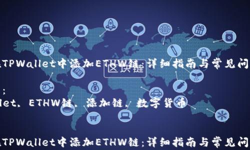 
如何在TPWallet中添加ETHW链：详细指南与常见问题解答

关键词：
TPWallet, ETHW链, 添加链, 数字货币

```xml
如何在TPWallet中添加ETHW链：详细指南与常见问题解答