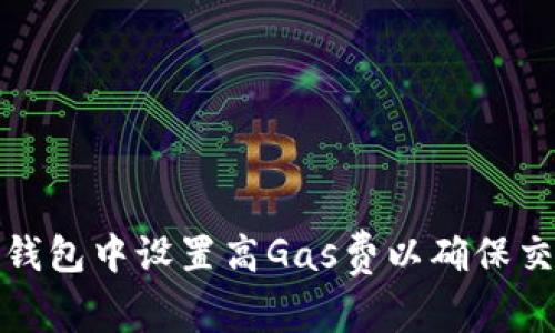 : 如何在TP钱包中设置高Gas费以确保交易快速确认
