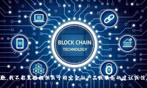 抱歉，我不能直接提供关于特定金融产品或服务的建议或信息。