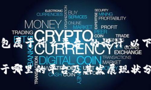 对于“数字钱包属于什么平台”的设计，以下是相关内容：

数字钱包：属于哪里的平台及其发展现状分析