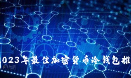 冷钱包导购：2023年最佳加密货币冷钱包推荐与使用指南