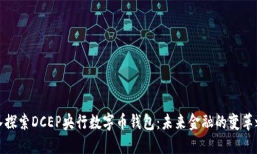 深入探索DCEP央行数字币钱包：未来金融的变革之路