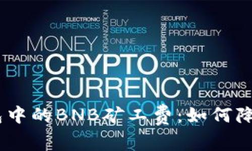 全面解析TokenPocket钱包中的BNB矿工费：如何降低交易成本，提升使用体验