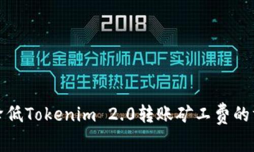 如何合理降低Tokenim 2.0转账矿工费的方法及技巧