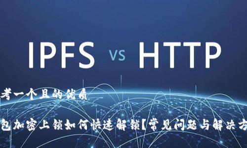 思考一个且的优质
钱包加密上锁如何快速解锁?常见问题与解决方案